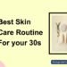 Finest Pores and skin Care Routine For Your 30s: You Can Discover