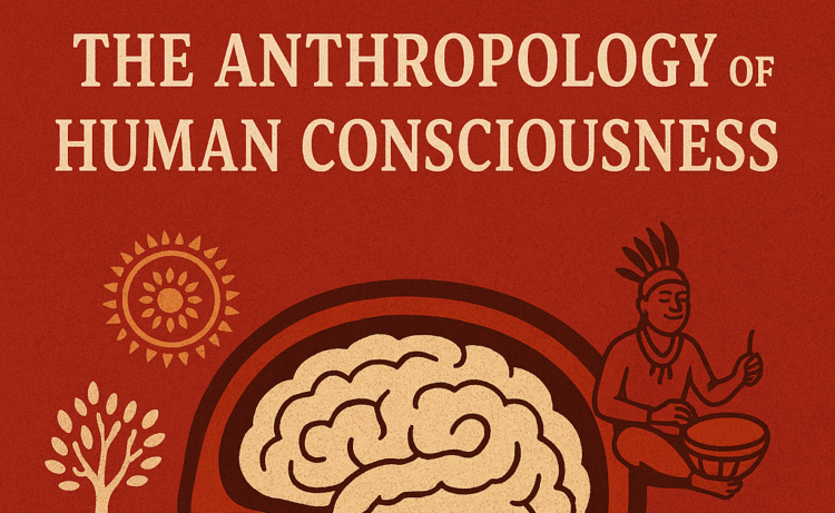 The Anthropology of Human Consciousness