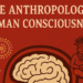 The Anthropology of Human Consciousness