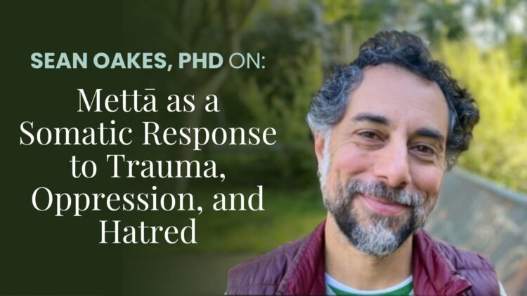 Mettā as a Somatic Response to Trauma, Oppression, and Hatred: Sean Oakes