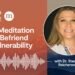 Befriend Vulnerability With A 12-Minute Meditation