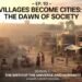 EP. 10 – Villages Develop into Cities: The Daybreak of Society