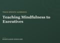 Educating Mindfulness to Executives: A Trainer’s Information